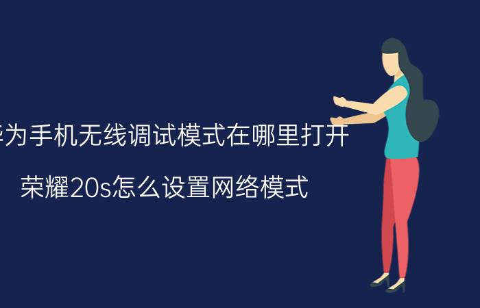 华为手机无线调试模式在哪里打开 荣耀20s怎么设置网络模式？